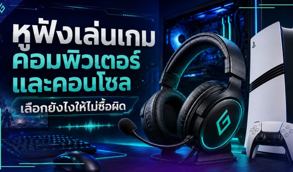 หูฟังเล่นเกม คอมพิวเตอร์ และคอนโซล เลือกยังไงให้ไม่ซื้อผิด